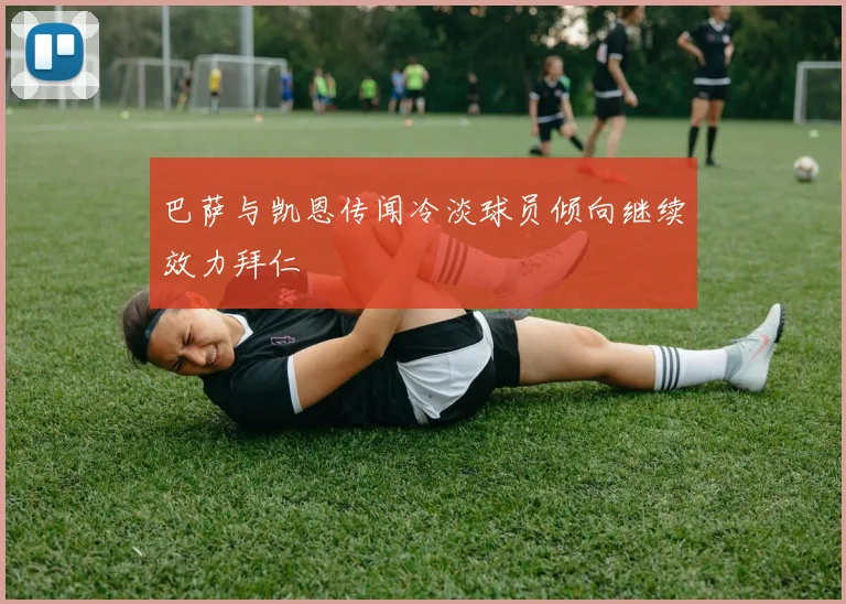 巴萨与凯恩传闻冷淡球员倾向继续效力拜仁
