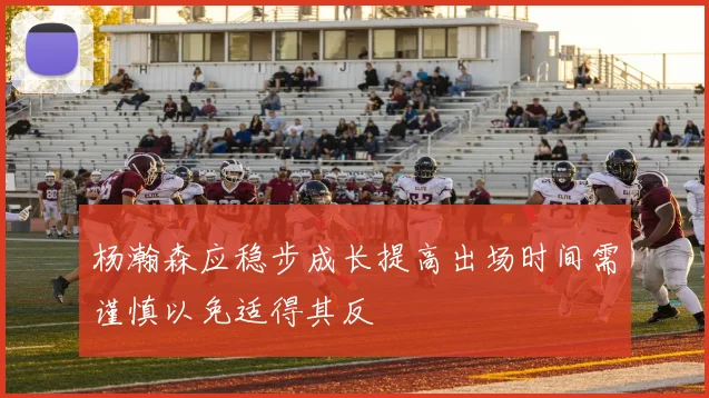 杨瀚森应稳步成长提高出场时间需谨慎以免适得其反
