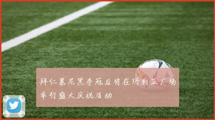 拜仁慕尼黑夺冠后将在玛利亚广场举行盛大庆祝活动