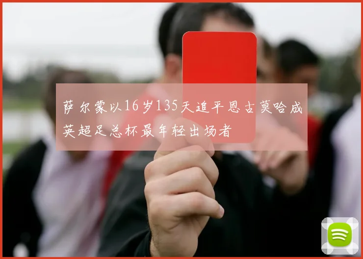 萨尔蒙以16岁135天追平恩古莫哈成英超足总杯最年轻出场者