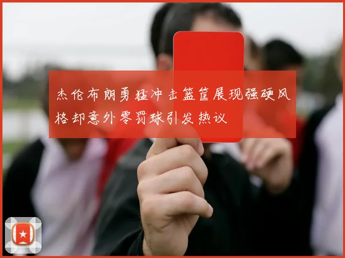 杰伦布朗勇猛冲击篮筐展现强硬风格却意外零罚球引发热议