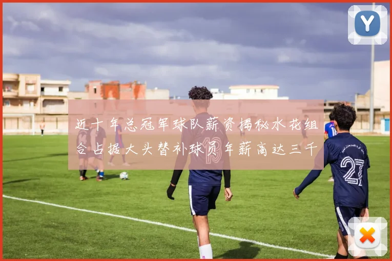 近十年总冠军球队薪资揭秘水花组合占据大头替补球员年薪高达三千万