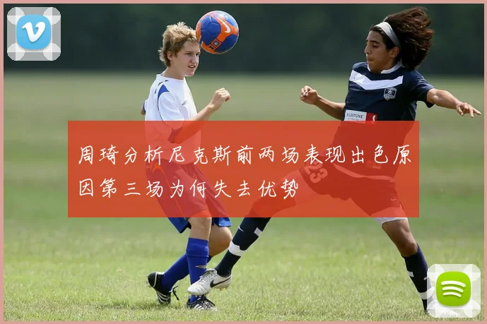 周琦分析尼克斯前两场表现出色原因第三场为何失去优势