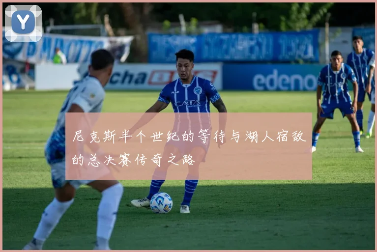尼克斯半个世纪的等待与湖人宿敌的总决赛传奇之路