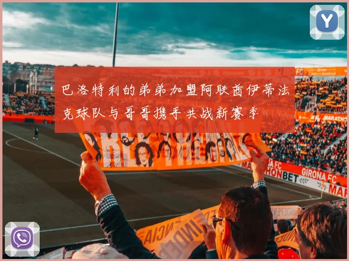 巴洛特利的弟弟加盟阿联酋伊蒂法克球队与哥哥携手共战新赛季
