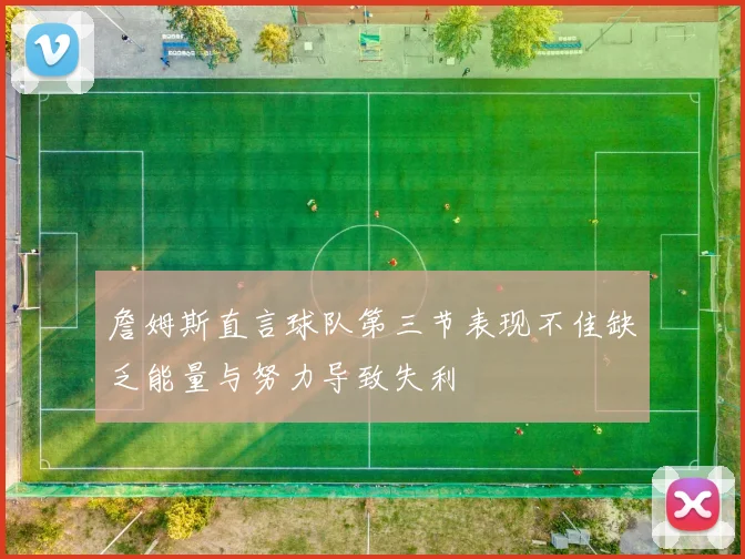 詹姆斯直言球队第三节表现不佳缺乏能量与努力导致失利